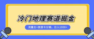 冷门地理赛道流量主+旅游卡分销全新课程,日入四位数,小白容易上手-一点通资源网