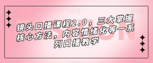 镜头口播课程2.0,三大掌握核心方法,内容情绪化等一系列口播教学-一点通资源网