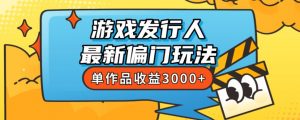 斥资8888学的游戏发行人最新偏门玩法,单作品收益3000+,新手很容易上手【揭秘】-一点通资源网