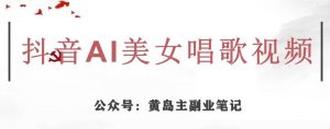 黄岛主·抖音AI美女唱歌视频项目,效果非常不错,涨粉更快-一点通资源网