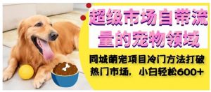 超级市场自带流量的宠物领域，同城萌宠项目冷门方法打破热门市场，小白轻松600+-一点通资源网