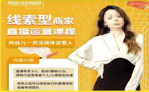 线索型商家小风车直播运营课程,留资直播间直播带货0-1手把手教学,操盘手助力从0-1轻松做-一点通资源网