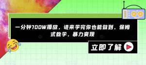 一分钟700W播放，进来学完你也能做到，保姆式教学，暴力变现【揭秘】-一点通资源网