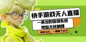 快手游戏无人直播:一条龙的变现系统帮你无忧躺赚单价15元,一周赚了34万-一点通资源网