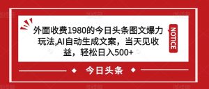外面收费1980的今日头条图文爆力玩法,AI自动生成文案,当天见收益,轻松日入500+【揭秘】-一点通资源网