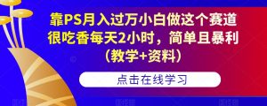 靠PS月入过万小白做这个赛道很吃香每天2小时,简单且暴利(教学+资料)-一点通资源网