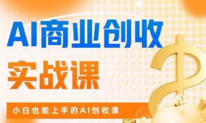AI商业掘金实战课,小白也能上手的AI创收课-一点通资源网