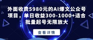 外面收费5980元的AI爆文公众号项目,单日收益300-1000+适合批量起号无限放大【揭秘】-一点通资源网