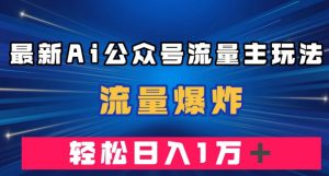 最新AI公众号流量主玩法，流量爆炸，轻松月入一万＋【揭秘】-一点通资源网