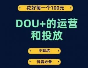 DOU+的运营和投放，花1条DOU+的钱，成为DOU+的投放高手，少走弯路不采坑-一点通资源网