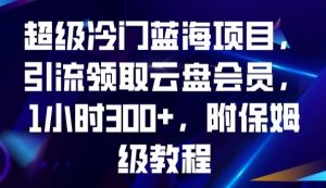 超级冷门蓝海项目，引流领取云盘会员，1小时300+，附保姆级教程-一点通资源网