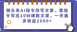 微头条AI指令改写文章,靠指令写出10W爆款文章,一天最多收益2000+【揭秘】-一点通资源网