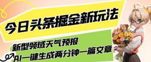 今日头条掘金新玩法，关于新型领域天气预报，AI一键生成两分钟一篇文章，复制粘贴轻松月入5000+-一点通资源网