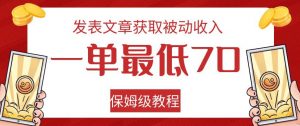 发表文章获取被动收入，一单最低70，保姆级教程【揭秘】-一点通资源网