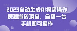 2023自动生成AI视频操作携程搬砖项目，全程一台手机即可操作-一点通资源网