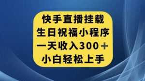 快手挂载生日祝福小程序，一天收入300+，小白轻松上手【揭秘】-一点通资源网