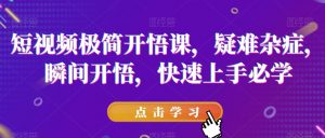 短视频极简开悟课,疑难杂症,瞬间开悟,快速上手必学-一点通资源网