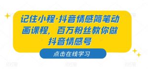 记住小程·抖音情感简笔动画课程，百万粉丝教你做抖音情感号-一点通资源网
