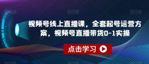 视频号线上直播课，全套起号运营方案，视频号直播带货0-1实操-一点通资源网