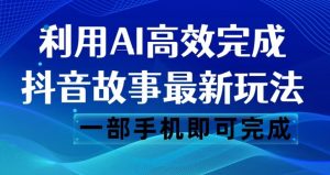 抖音故事最新玩法，通过AI一键生成文案和视频，日收入500一部手机即可完成【揭秘】-一点通资源网