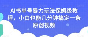 AI书单号暴力玩法保姆级教程，小白也能几分钟搞定一条原创视频【揭秘】-一点通资源网