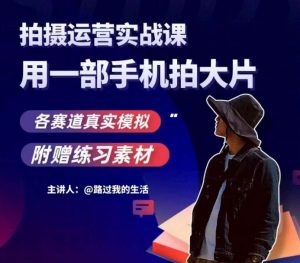 手机拍摄运营实战课,用一部手机拍大片,各赛道真实模拟-一点通资源网