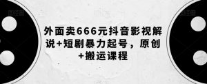外面卖666元抖音影视解说+短剧暴力起号，原创+搬运课程-一点通资源网