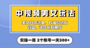 实操一天300+，中视频美女号项目拆解，保姆级教程助力你快速成单！【揭秘】-一点通资源网