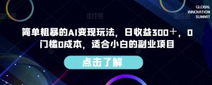 简单粗暴的AI变现玩法,日收益300+,0门槛0成本,适合小白的副业项目-一点通资源网