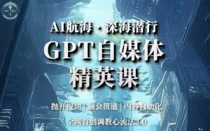AI航海·深海潜行，GPT自媒体精英课，全网首创调教心流法3.0-一点通资源网