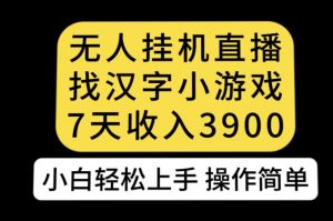 无人直播找汉字小游戏新玩法，7天收益3900，小白轻松上手人人可操作【揭秘】-一点通资源网