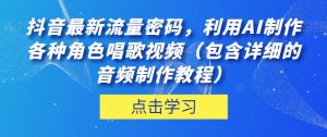 抖音最新流量密码,利用AI制作各种角色唱歌视频(包含详细的音频制作教程)【揭秘】-一点通资源网