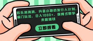 欢乐消消消，抖音小游戏发行人计划，偏门玩法，日入1000+，保姆式教学，来就搞钱-一点通资源网