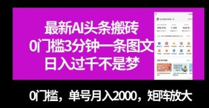 最新AI头条搬砖，0门槛3分钟一条图文，0门槛，单号月入2000，矩阵放大【揭秘】-一点通资源网