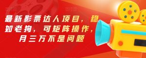 最新影票达人项目，稳如老狗，可矩阵操作，月三万不是问题【揭秘】-一点通资源网