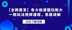【全网首发】各大极速版拉新大一统玩法视频课程,思路讲解【揭秘】-一点通资源网