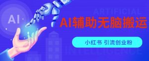 AI辅助无脑搬运小红薯爆款笔记矩阵操作无限引流创业粉【揭秘】-一点通资源网