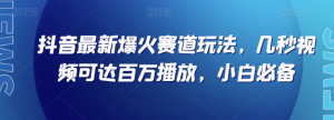 抖音最新爆火赛道玩法，几秒视频可达百万播放，小白必备（附素材）【揭秘】-一点通资源网