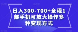 日入300-700+全程1部手机可放大操作多种变现方式【揭秘】-一点通资源网