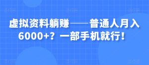 虚拟资料躺赚——普通人月入6000+？一部手机就行！-一点通资源网