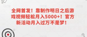 全网首发!靠制作明日之后游戏视频轻松月入5000+!官方新活动月入过万不是梦!【揭秘】-一点通资源网