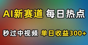 AI新赛道，每日热点，秒过中视频，单日收益300+【揭秘】-一点通资源网