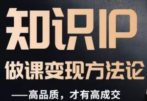 怎么做一门品质好课，知识IP做课变现方法论，高品质，才有好成交-一点通资源网