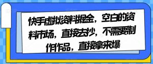 快手虚拟资料掘金，空白的资料市场，直接去抄，不需要制作作品，直接拿来爆-一点通资源网