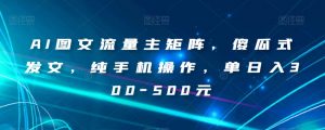 AI图文流量主矩阵，傻瓜式发文，纯手机操作，单日入300-500元【揭秘】-一点通资源网
