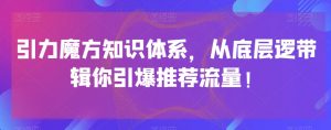 引力魔方知识体系，从底层逻‮带辑‬你引爆‮荐推‬流量！-一点通资源网