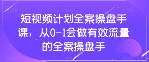 短视频计划全案操盘手课，从0-1会做有效流量的全案操盘手-一点通资源网