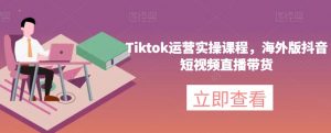 Tiktok运营实操课程,海外版抖音短视频直播带货-一点通资源网