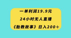 一单利润19.9，24小时无人直播胎教故事，每天轻松200+【揭秘】-一点通资源网