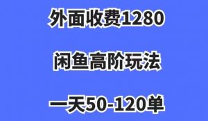 外面收费1280，闲鱼高阶玩法，一天50-120单，市场需求大，日入1000+【揭秘】-一点通资源网
